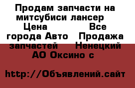 Продам запчасти на митсубиси лансер6 › Цена ­ 30 000 - Все города Авто » Продажа запчастей   . Ненецкий АО,Оксино с.